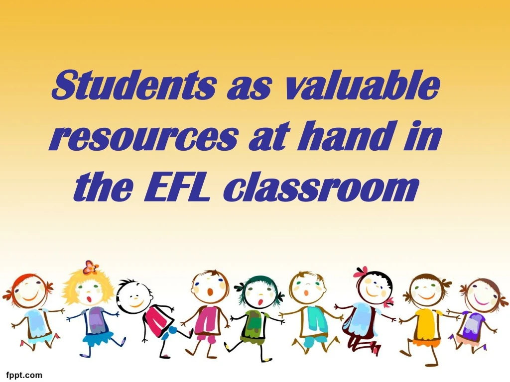 students as valuable resources at hand in the efl classroom
