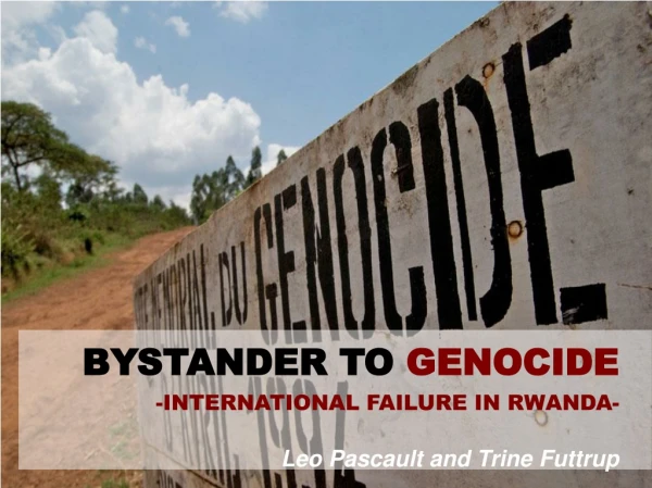 BYSTANDER TO GENOCIDE -INTERNATIONAL FAILURE IN RWANDA- Leo Pascault and Trine Futtrup