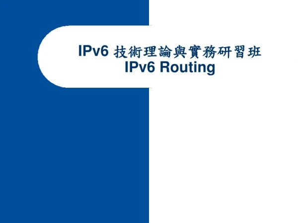 IPv6 技術理論與實務研習班 IPv6 Routing