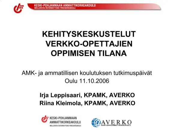 AMK- ja ammatillisen koulutuksen tutkimusp iv t Oulu 11.10.2006 Irja Leppisaari, KPAMK, AVERKO Riina Kleimola, KPAMK, A