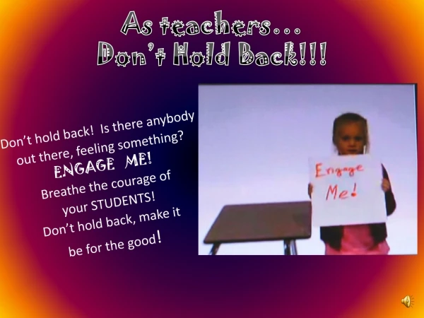 As teachers… Don’t Hold Back!!!