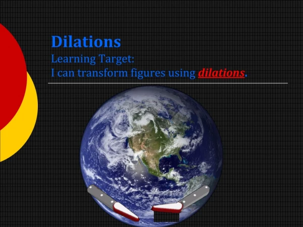 Dilations Learning Target: I can transform figures using dilations .
