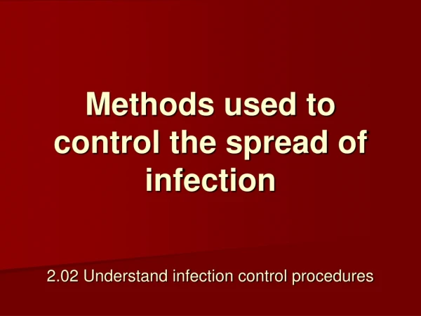 Methods used to control the spread of infection 2.02 Understand infection control procedures