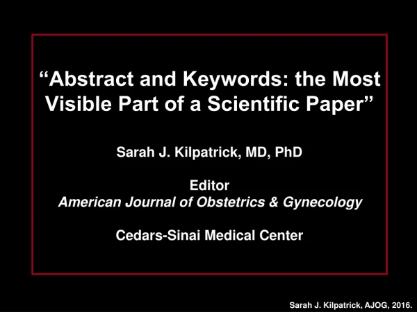 “Abstract and Keywords: the Most Visible Part of a Scientific Paper” Sarah J. Kilpatrick, MD, PhD