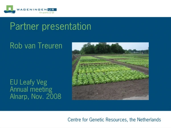 Partner presentation Rob van Treuren EU Leafy Veg Annual meeting Alnarp, Nov. 2008
