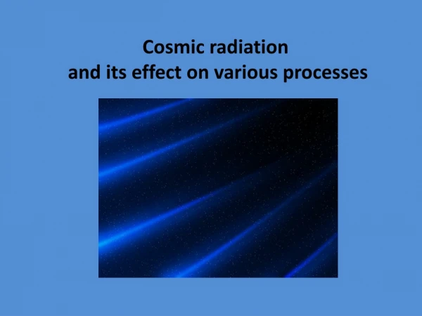 С osmic radiation  and its effect on various processes
