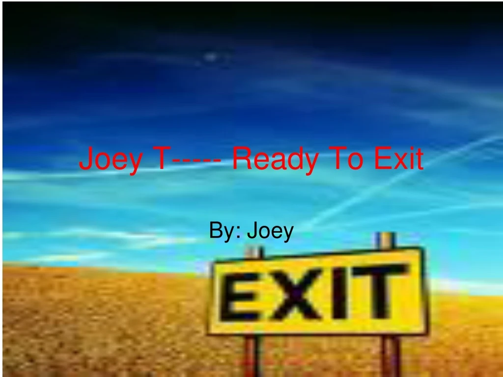 joey t ready to exit