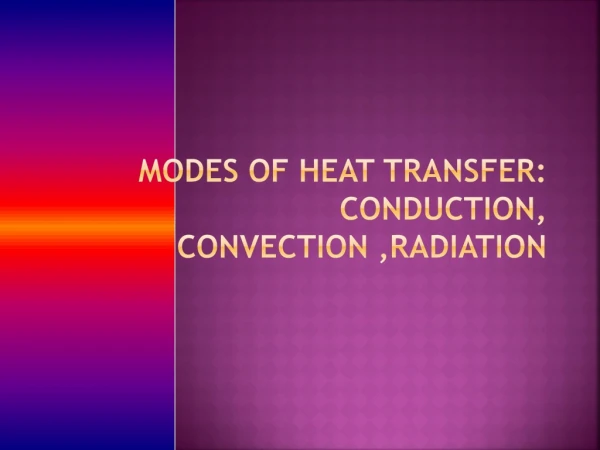 MODES OF Heat Transfer: Conduction, Convection ,Radiation
