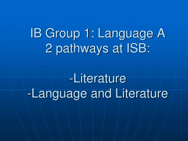 IB Group 1: Language A 2 pathways at ISB: -Literature -Language and Literature