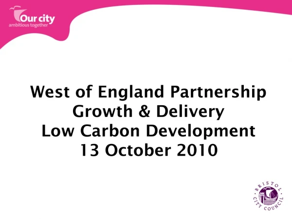 West of England Partnership Growth &amp; Delivery Low Carbon Development 13 October 2010