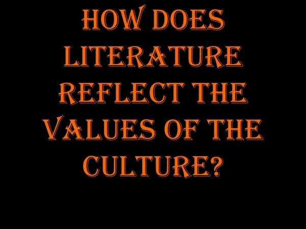 How does Literature reflect the values of the culture?