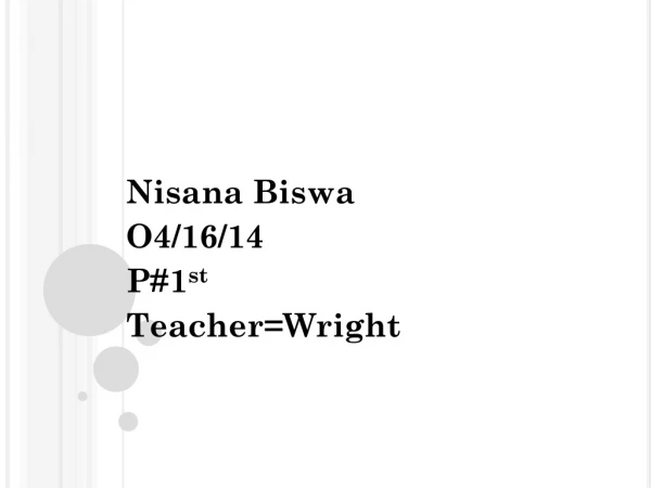 Nisana Biswa O4/16/14 P#1 st Teacher=Wright