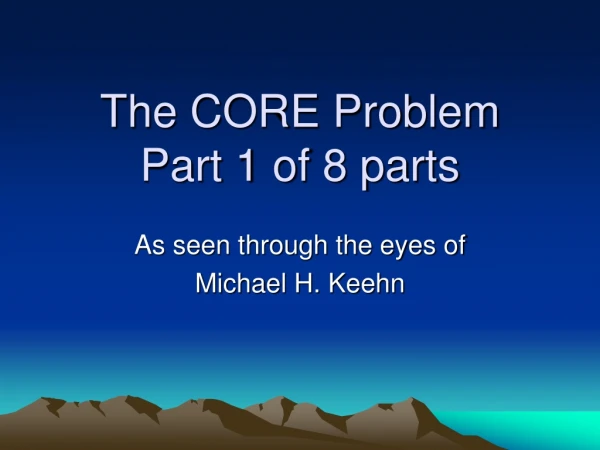 The CORE Problem Part 1 of 8 parts