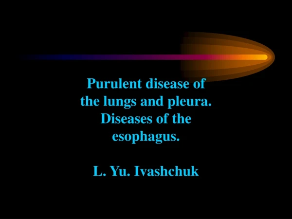 Purulent disease of the lungs and pleura. Diseases of the esophagus. L. Yu. Ivashchuk