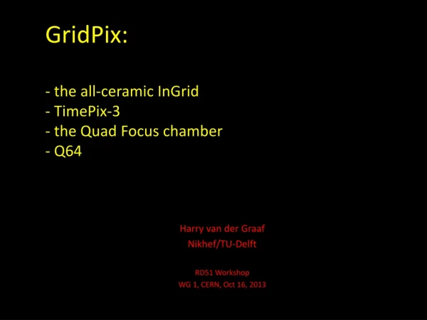 GridPix: - the all-ceramic InGrid - TimePix-3 - the Quad Focus chamber - Q64