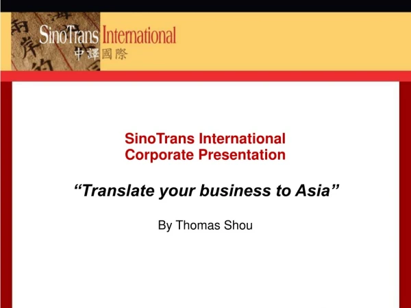 SinoTrans International Corporate Presentation “Translate your business to Asia” By Thomas Shou