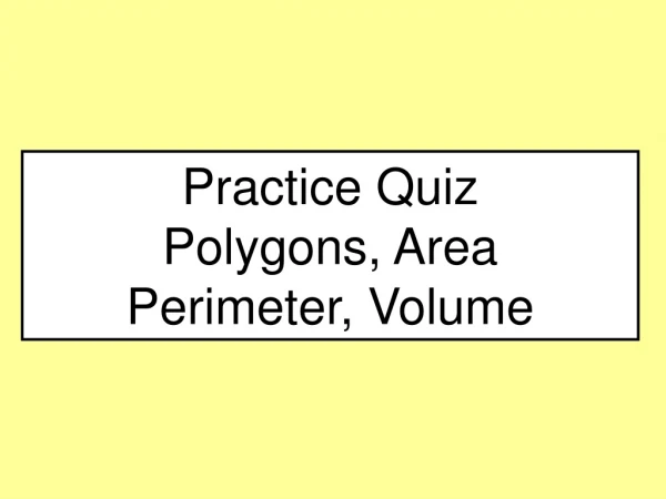 Practice Quiz Polygons, Area Perimeter, Volume