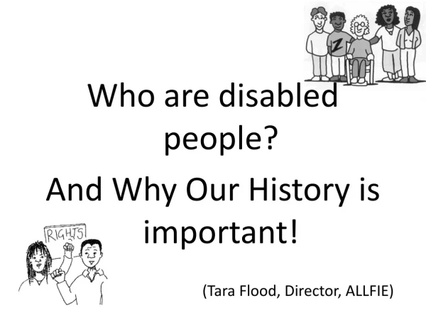 Who are disabled people? And Why Our History is important! 					(Tara Flood, Director, ALLFIE)