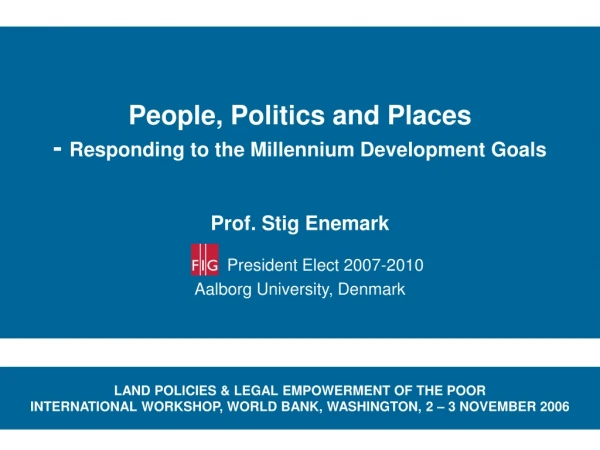 People, Politics and Places - Responding to the Millennium Development Goals Prof. Stig Enemark