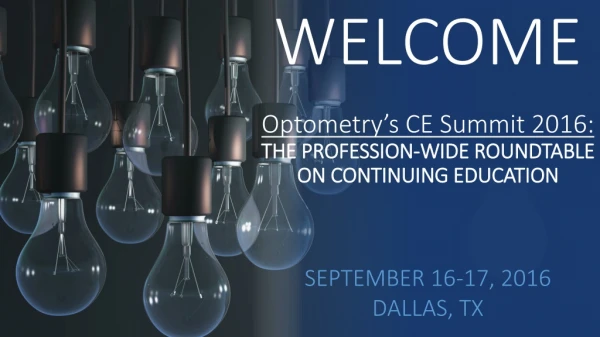 WELCOME Optometry’s CE Summit 2016: THE PROFESSION-WIDE ROUNDTABLE ON CONTINUING EDUCATION