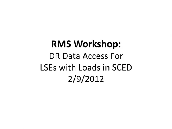 RMS Workshop: DR Data Access For LSEs with Loads in SCED 2/9/2012