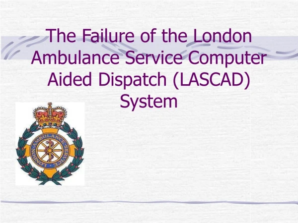 The Failure of the London Ambulance Service Computer Aided Dispatch (LASCAD) System