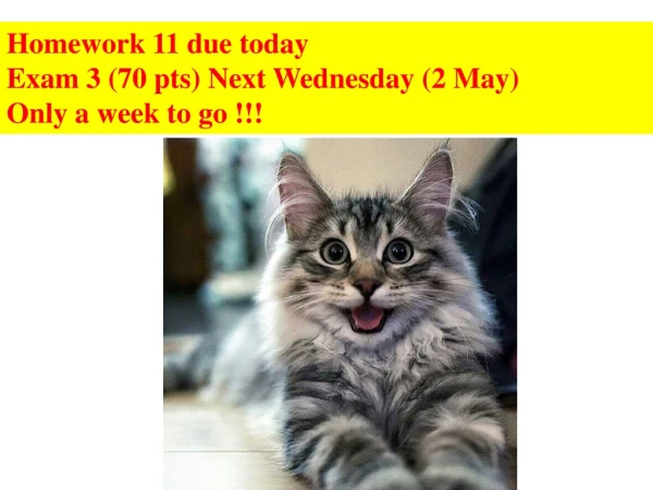 Homework 11 due today Exam 3 (70 pts) Next Wednesday (2 May) Only a week to go !!!
