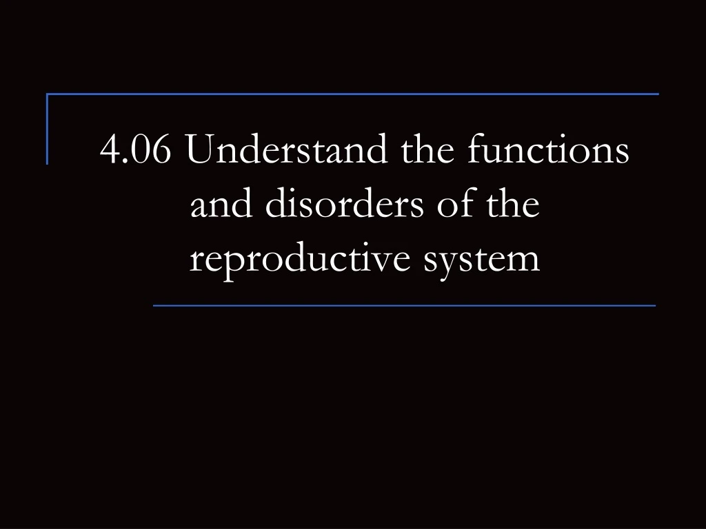 4 06 understand the functions and disorders of the reproductive system