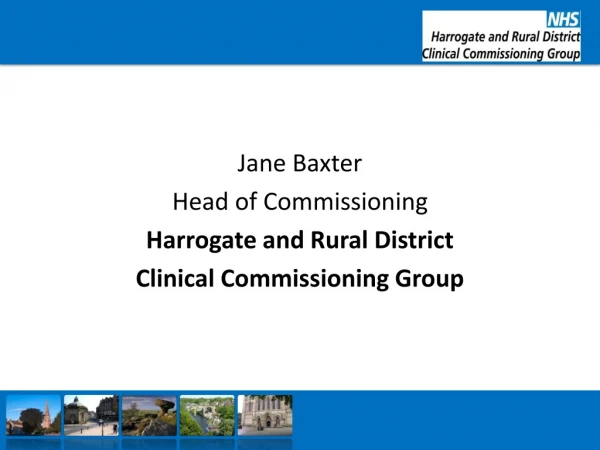 Jane Baxter Head of Commissioning Harrogate and Rural District Clinical Commissioning Group