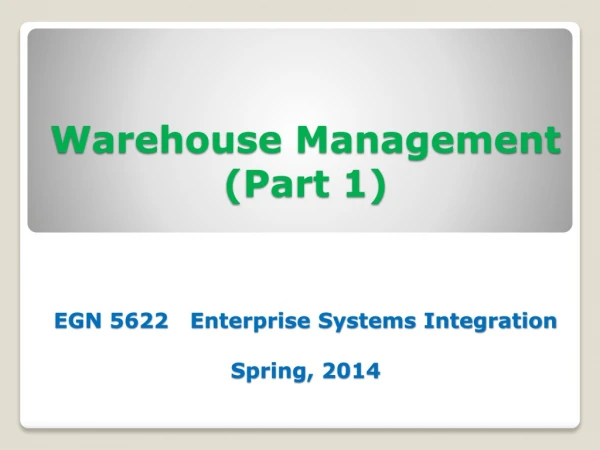 Warehouse Management (Part 1) EGN 5622 Enterprise Systems Integration Spring, 2014