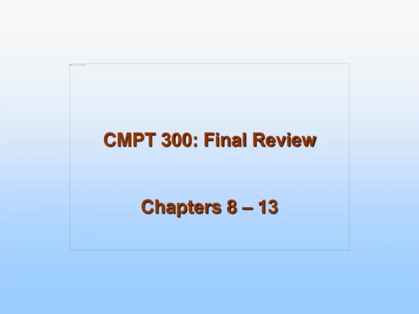 CMPT 300: Final Review Chapters 8 – 13