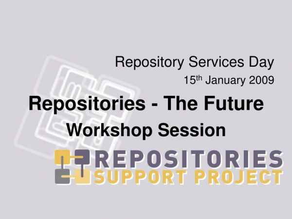 Repository Services Day 15 th January 2009 Repositories - The Future Workshop Session
