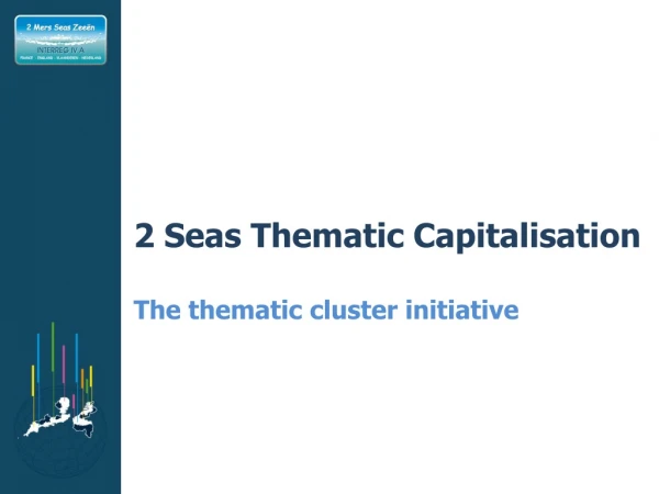 2 Seas Thematic Capitalisation The thematic cluster initiative