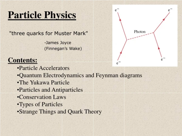 Particle Physics &quot;three quarks for Muster Mark&quot; -James Joyce 		(Finnegan’s Wake) Contents: