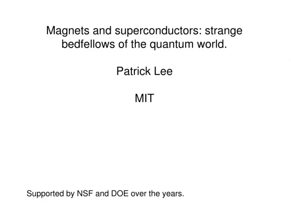 Magnets and superconductors: strange bedfellows of the quantum world. Patrick Lee MIT
