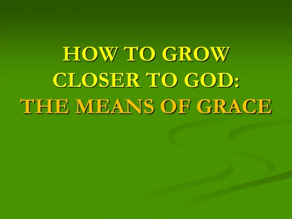 HOW TO GROW CLOSER TO GOD: THE MEANS OF GRACE
