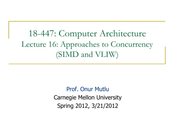18-447: Computer Architecture Lecture 16: Approaches to Concurrency (SIMD and VLIW)