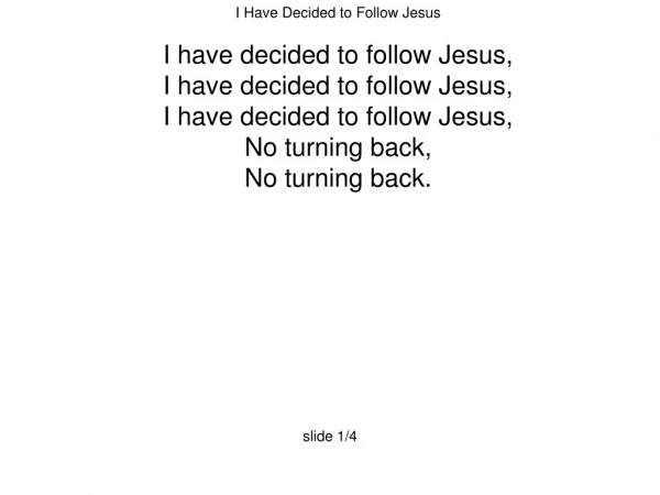 I Have Decided to Follow Jesus I have decided to follow Jesus, I have decided to follow Jesus,