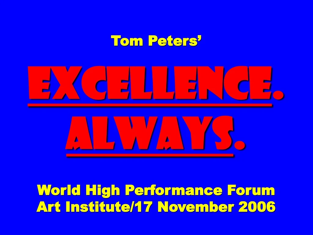 tom peters excellence always world high performance forum art institute 17 november 2006