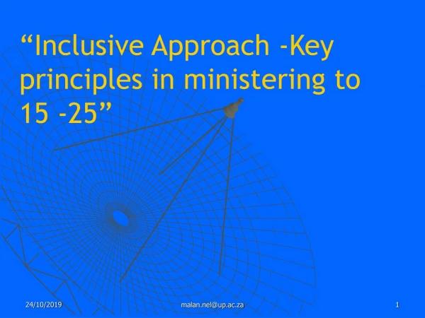 “ Inclusive Approach -Key principles in ministering to 15 -25 ”
