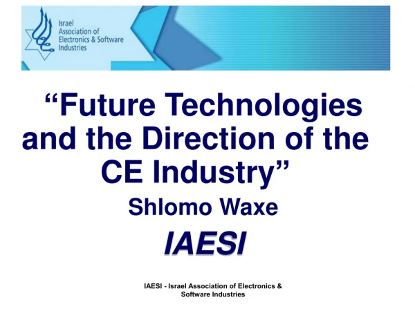 “Future Technologies and the Direction of the CE Industry” Shlomo Waxe IAESI
