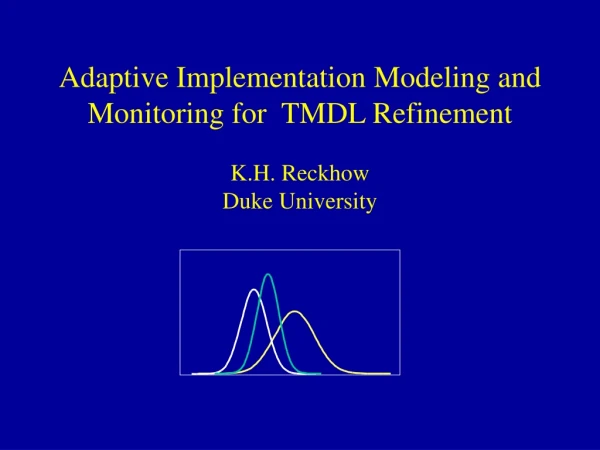Adaptive Implementation Modeling and Monitoring for TMDL Refinement K.H. Reckhow Duke University