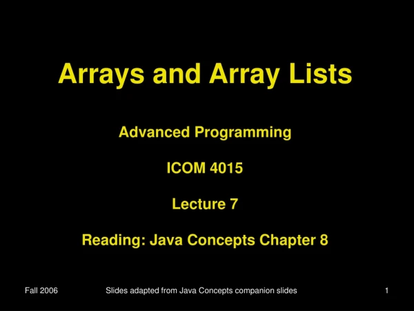 Arrays and Array Lists Advanced Programming ICOM 4015 Lecture 7 Reading: Java Concepts Chapter 8