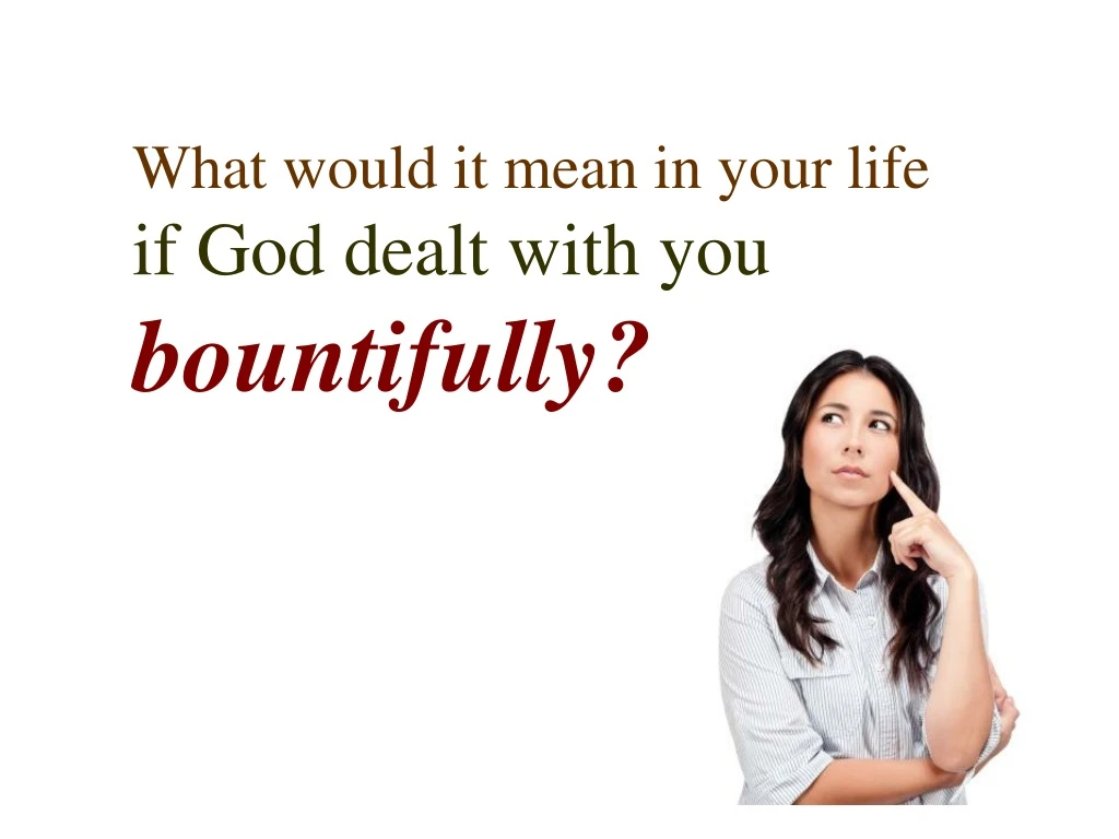 what would it mean in your life if god dealt with you bountifully