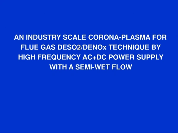 AN INDUSTRY SCALE CORONA-PLASMA FOR FLUE GAS DESO 2 /DENOx TECHNIQUE BY