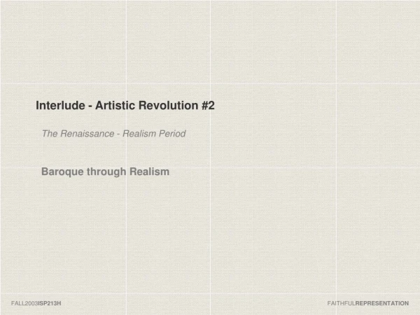 Interlude - Artistic Revolution #2 The Renaissance - Realism Period Baroque through Realism