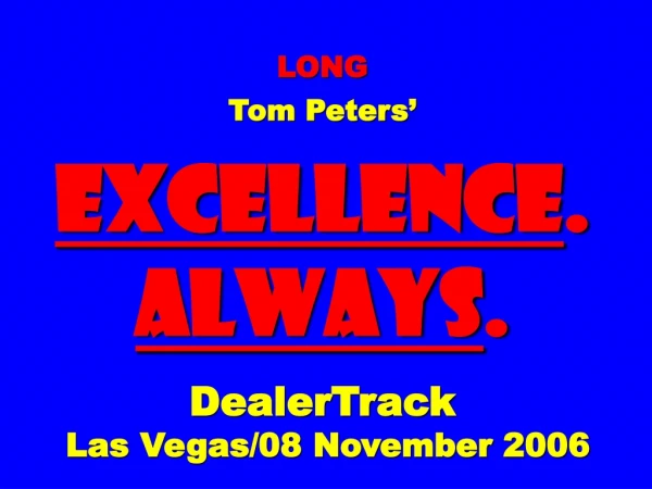 LONG Tom Peters’ EXCELLENCE . ALWAYS . DealerTrack Las Vegas/08 November 2006