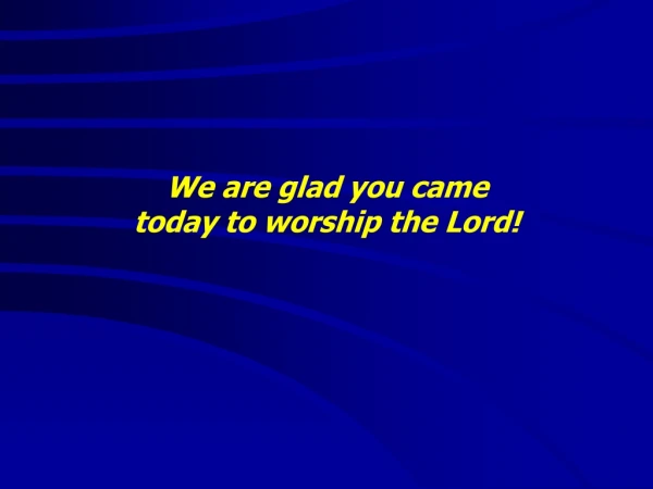 We are glad you came today to worship the Lord!