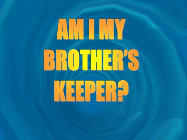 AM I MY BROTHER’S KEEPER?