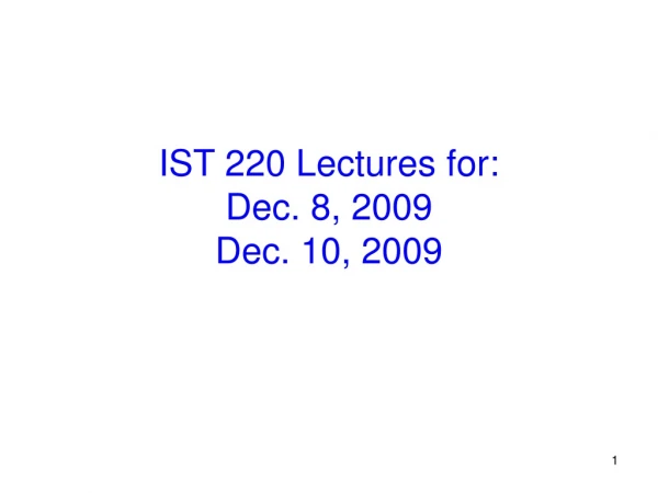 IST 220 Lectures for: Dec. 8, 2009 Dec. 10, 2009